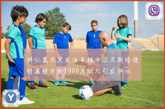 拜仁慕尼黑关注年轻中卫尼斯塔德特温特开价1000万欧元引发热议