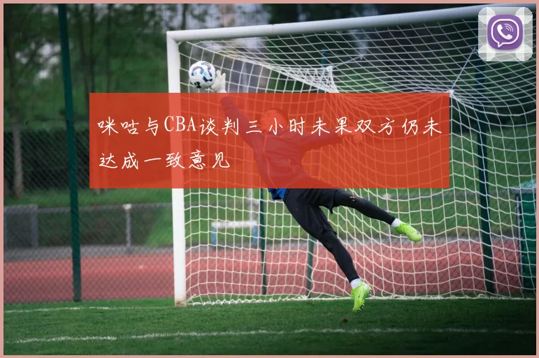 咪咕与CBA谈判三小时未果双方仍未达成一致意见