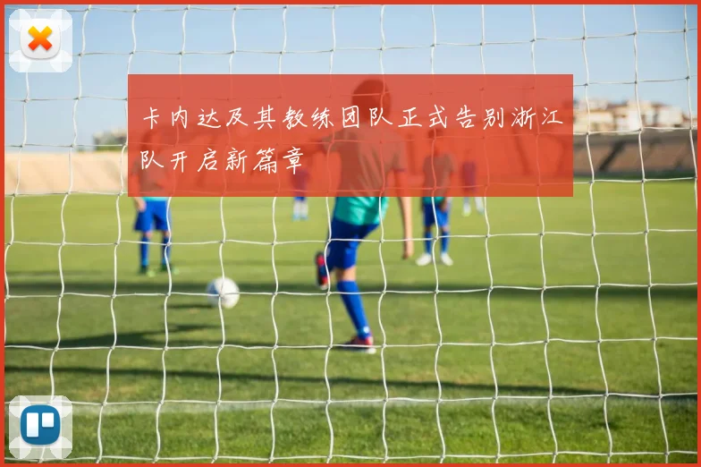 卡内达及其教练团队正式告别浙江队开启新篇章