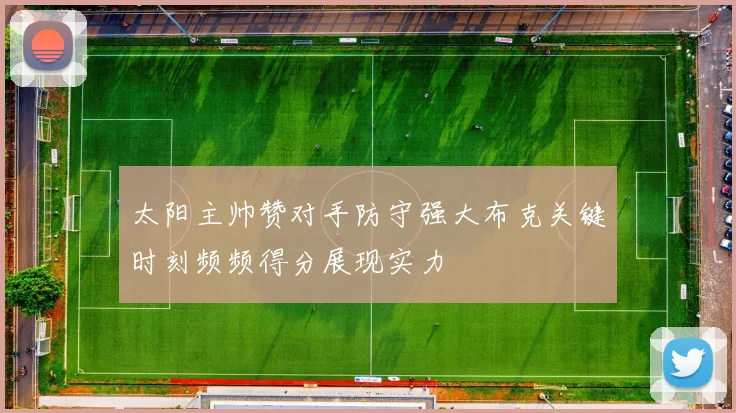 太阳主帅赞对手防守强大布克关键时刻频频得分展现实力