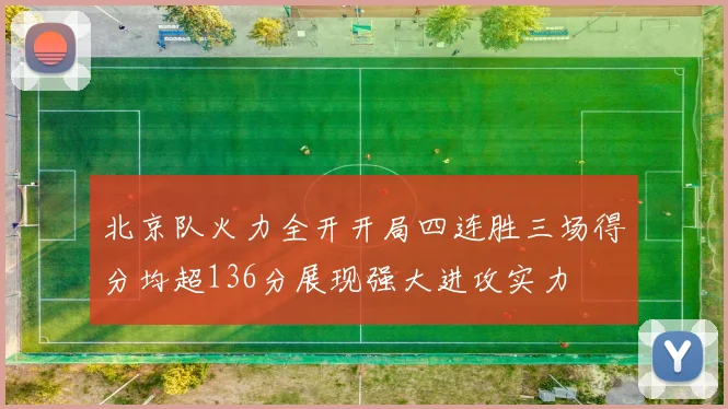 北京队火力全开开局四连胜三场得分均超136分展现强大进攻实力