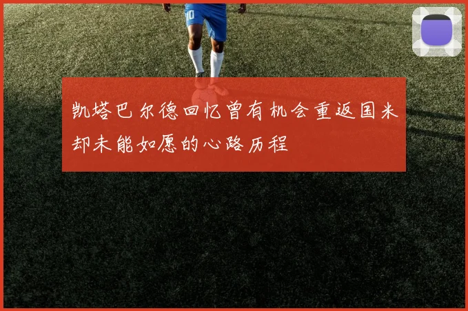 凯塔巴尔德回忆曾有机会重返国米却未能如愿的心路历程