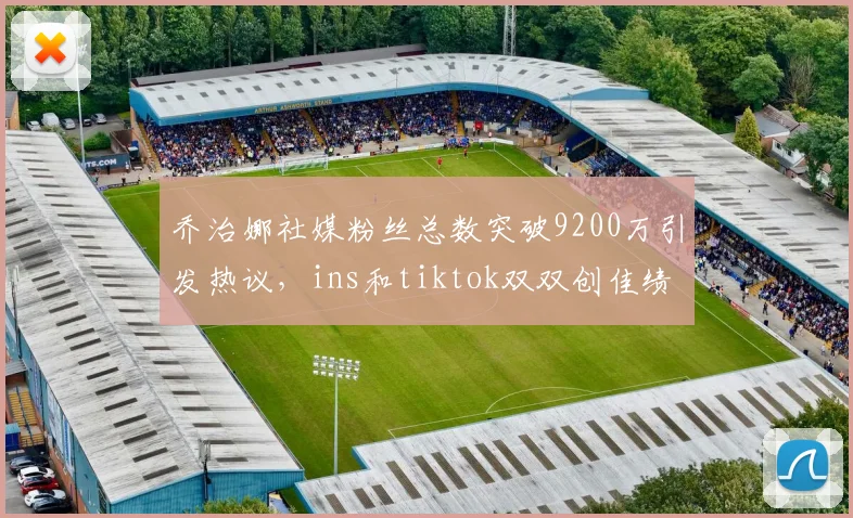 乔治娜社媒粉丝总数突破9200万引发热议，ins和tiktok双双创佳绩