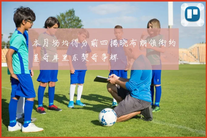 本月场均得分前四揭晓布朗领衔约基奇库里东契奇争辉