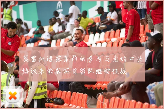 莫雷托透露莱昂纳多与马竞的口头协议未能落实将留队继续征战