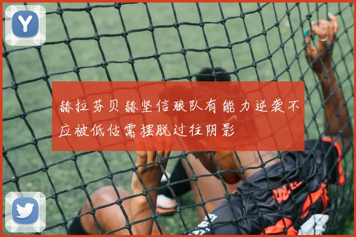赫拉芬贝赫坚信狼队有能力逆袭不应被低估需摆脱过往阴影