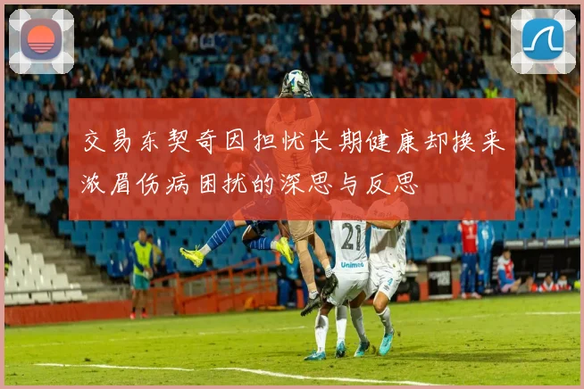 交易东契奇因担忧长期健康却换来浓眉伤病困扰的深思与反思