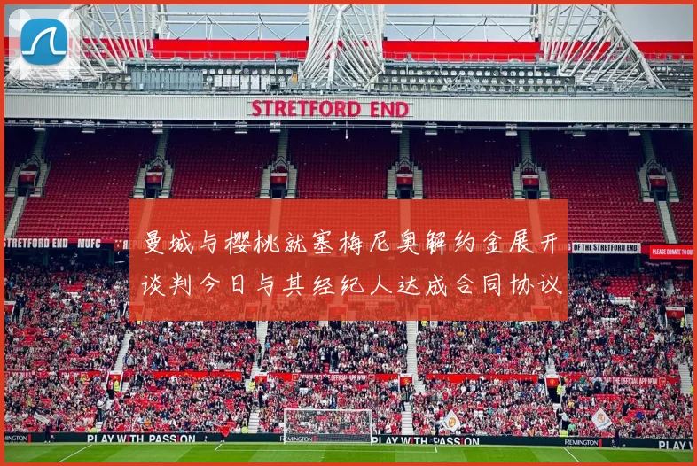 曼城与樱桃就塞梅尼奥解约金展开谈判今日与其经纪人达成合同协议