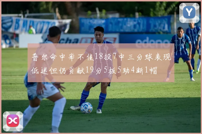 普尔命中率不佳18投7中三分球表现低迷但仍贡献19分5板5助4断1帽