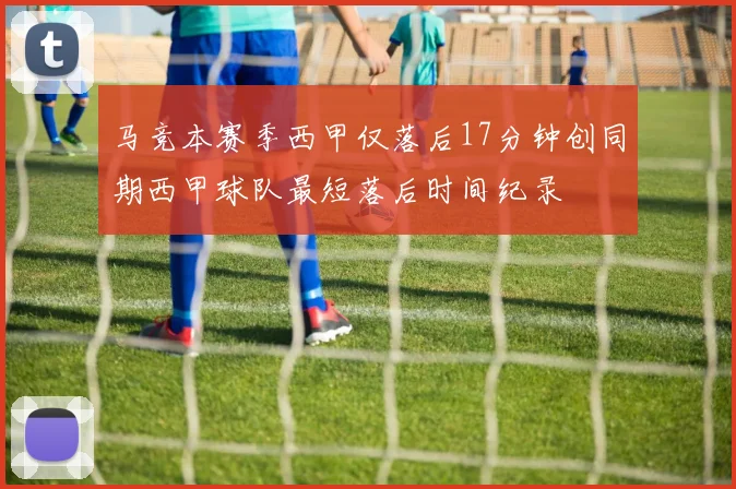 马竞本赛季西甲仅落后17分钟创同期西甲球队最短落后时间纪录