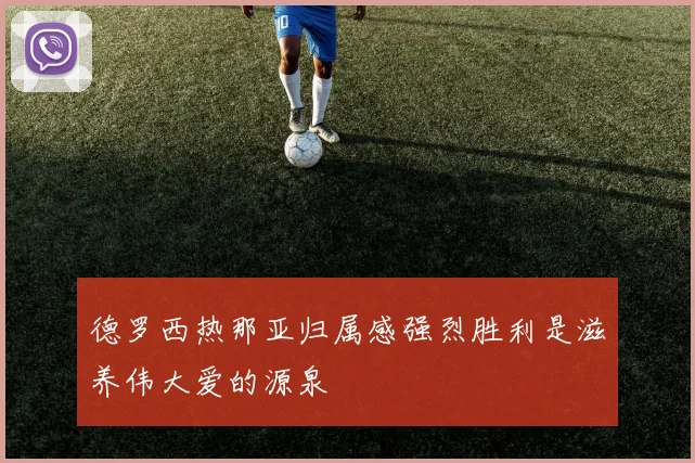 德罗西热那亚归属感强烈胜利是滋养伟大爱的源泉