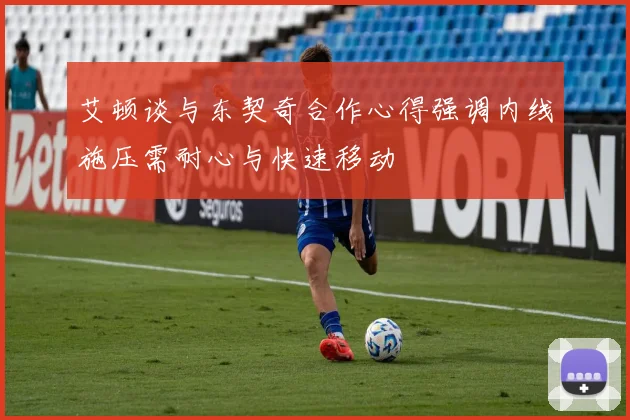 艾顿谈与东契奇合作心得强调内线施压需耐心与快速移动