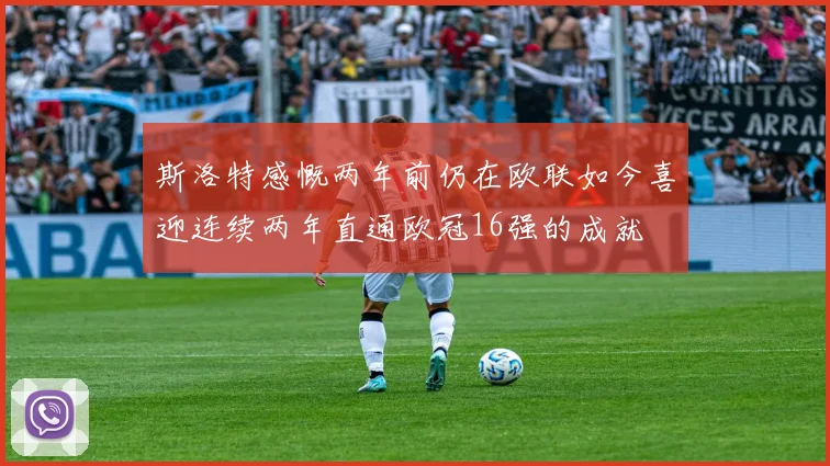 斯洛特感慨两年前仍在欧联如今喜迎连续两年直通欧冠16强的成就