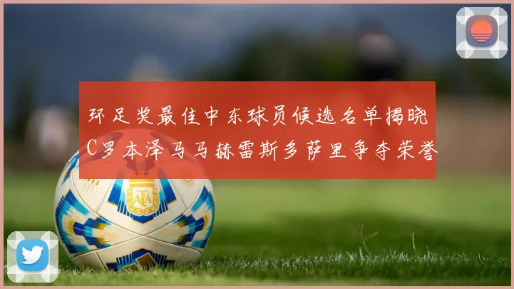 环足奖最佳中东球员候选名单揭晓C罗本泽马马赫雷斯多萨里争夺荣誉