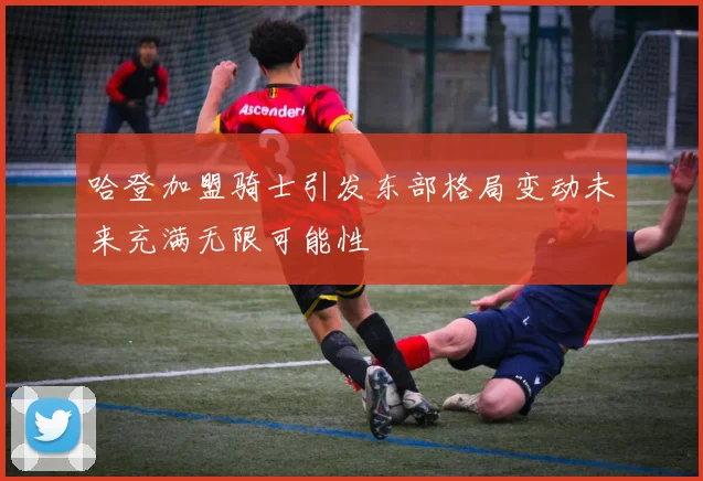 哈登加盟骑士引发东部格局变动未来充满无限可能性
