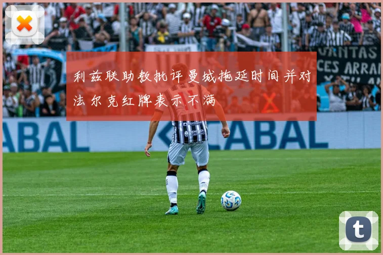 利兹联助教批评曼城拖延时间并对法尔克红牌表示不满